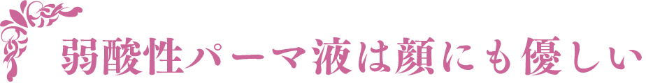 弱酸性パーマ液は顔にも優しい